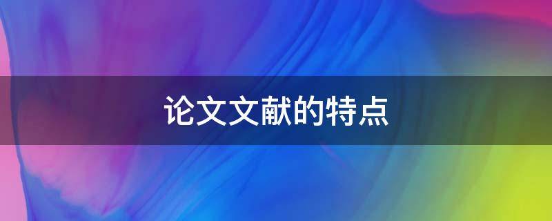 论文文献的特点 学术论文的内容特点