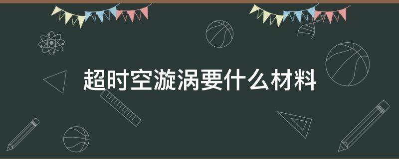 超时空漩涡要什么材料 dnf超时空漩涡要什么材料