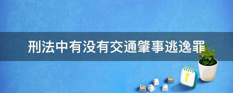 刑法中有没有交通肇事逃逸罪（交通肇事逃逸构成犯罪吗）