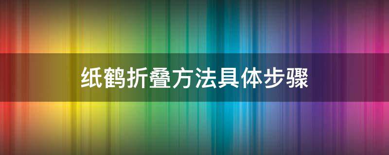 纸鹤折叠方法具体步骤 纸鹤怎么叠叠