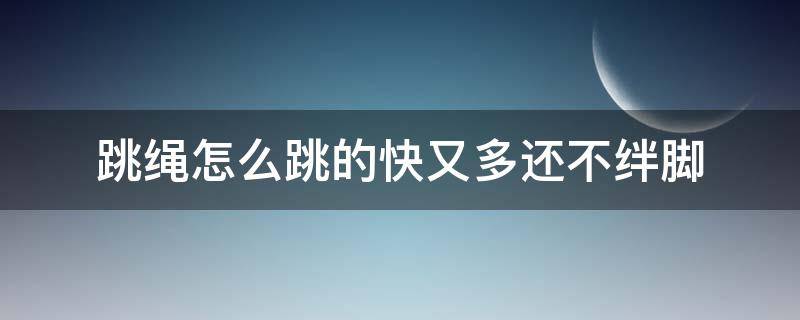 跳绳怎么跳的快又多还不绊脚 跳绳多练就不会绊脚了吗