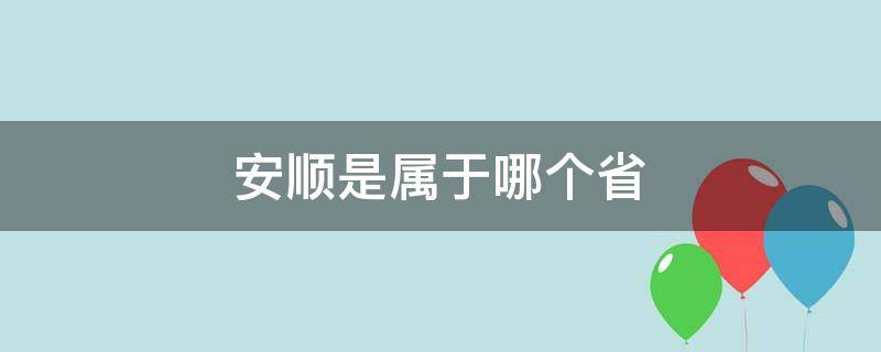 安顺是属于哪个省 请问安顺属于哪个省