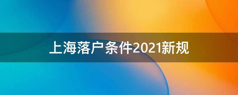 上海落户条件2021新规（上海落户条件2021新规留学生 异地社保）