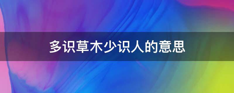 多识草木少识人的意思 多识草木少识人什么意思