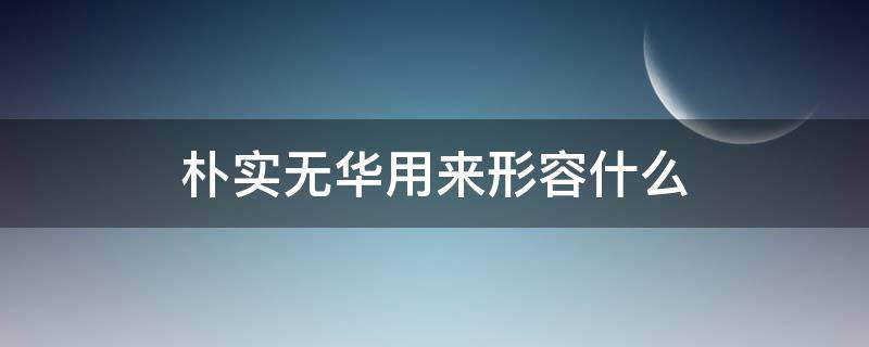 朴实无华用来形容什么 朴实无华是形容词吗