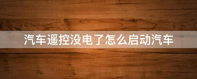 汽车遥控没电了怎么启动汽车 一键启动的汽车遥控器没电了怎么启动