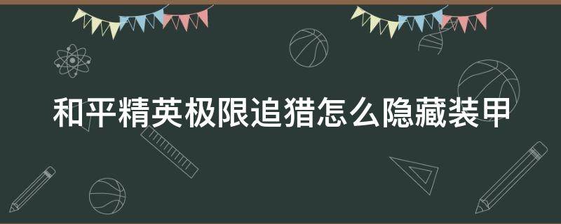 和平精英极限追猎怎么隐藏装甲（和平精英极限追猎怎么隐藏装甲）