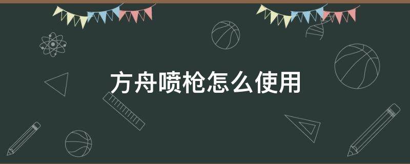 方舟喷枪怎么使用 方舟生存进化怎么使用喷枪