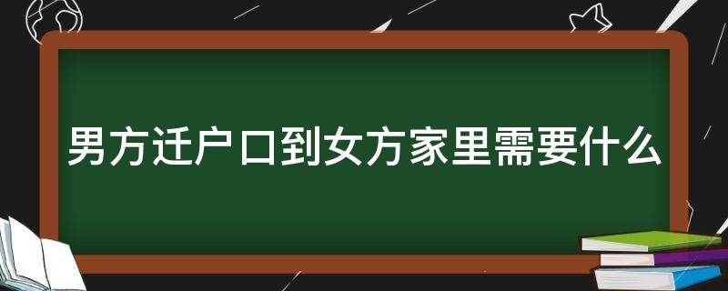 男方迁户口到女方家里需要什么（男方迁户口女方家好不好）