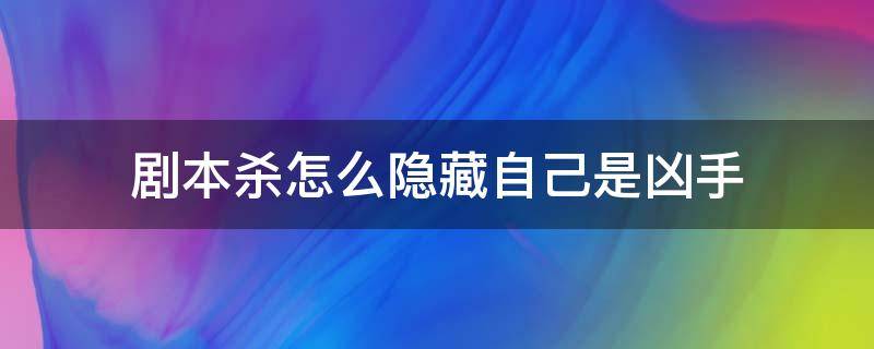 剧本杀怎么隐藏自己是凶手 剧本杀如何隐藏身份