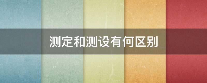 测定和测设有何区别 测定和测设有何区别?