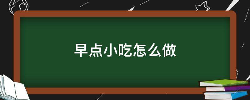 早点小吃怎么做 最简单的早点小吃制作大全