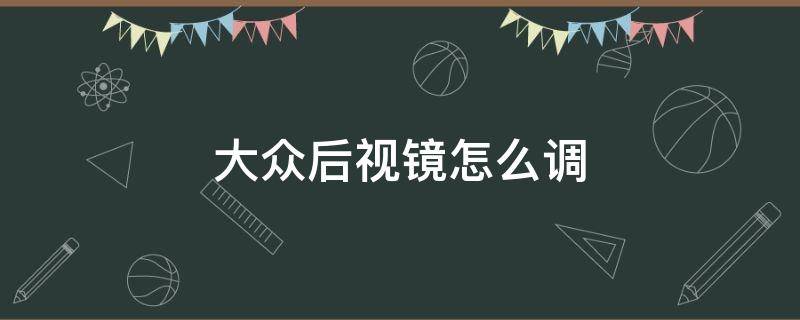 大众后视镜怎么调 大众后视镜怎么调节按钮