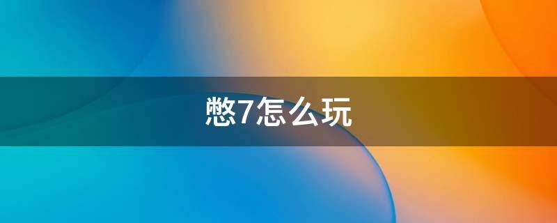 憋7怎么玩 憋7怎么玩三人