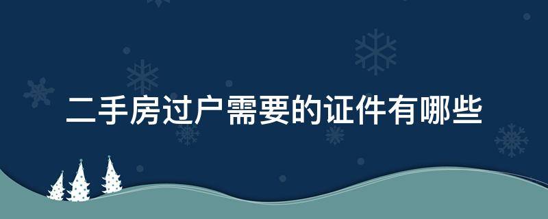 二手房过户需要的证件有哪些（二手房过户需要哪些证件?）