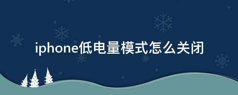 iphone低电量模式怎么关闭 iphone低电量模式如何关闭