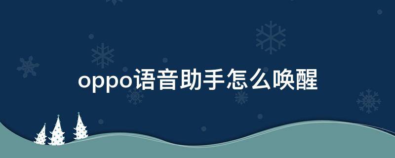 oppo语音助手怎么唤醒 oppo语音助手怎么一喊就出来