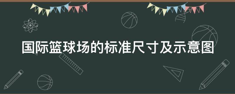 国际篮球场的标准尺寸及示意图（国际篮球场的标准尺寸及示意图是多少）