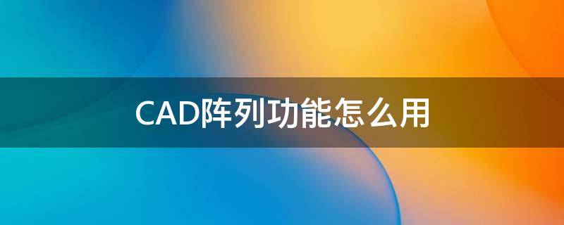 CAD阵列功能怎么用（cad阵列如何使用）