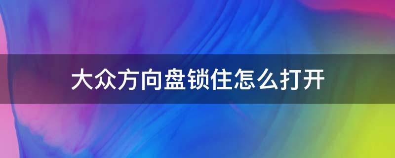 大众方向盘锁住怎么打开 大众方向盘锁住了怎么开