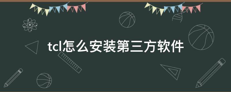 tcl怎么安装第三方软件 tcl怎么安装第三方软件蚂蚁管家