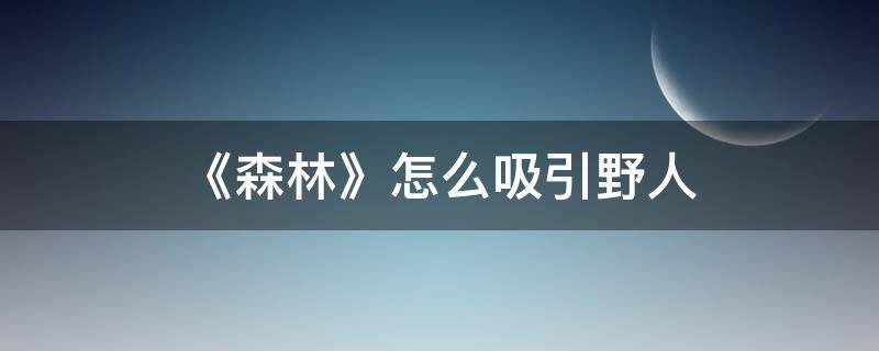 《森林》怎么吸引野人 迷失森林怎么吸引野人