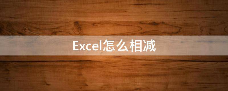 Excel怎么相减 excel怎么相减一行