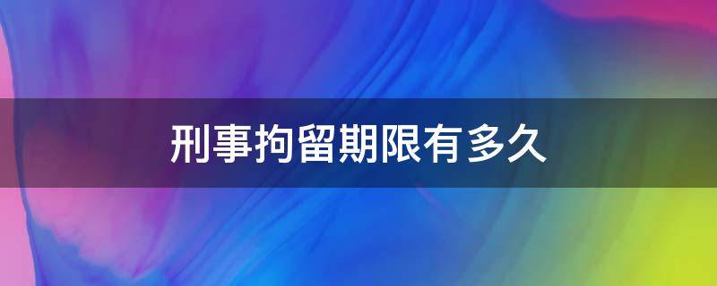 刑事拘留期限有多久（刑事拘留的期限是多久）