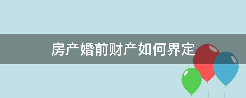 房产婚前财产如何界定 如何划定婚前财产