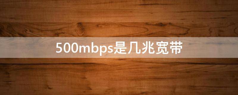 500mbps是几兆宽带 500mbps是多少兆网速