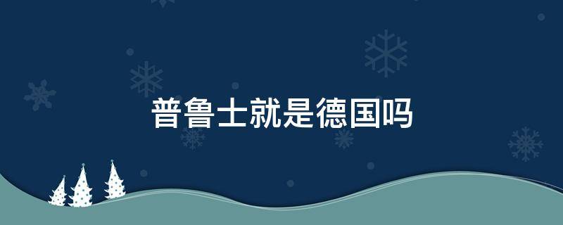 普鲁士就是德国吗（普鲁士是德国吗?）