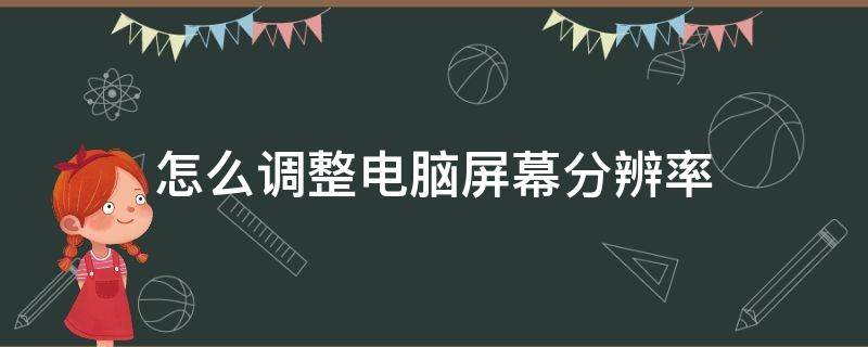 怎么调整电脑屏幕分辨率 怎么调整电脑屏幕分辨率到合适尺寸