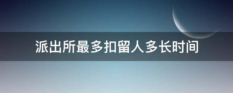 派出所最多扣留人多长时间（派所最多扣留多少小时）