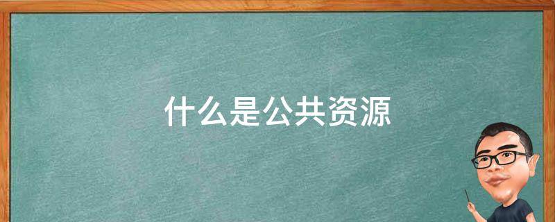 什么是公共资源 什么是公共资源交易平台