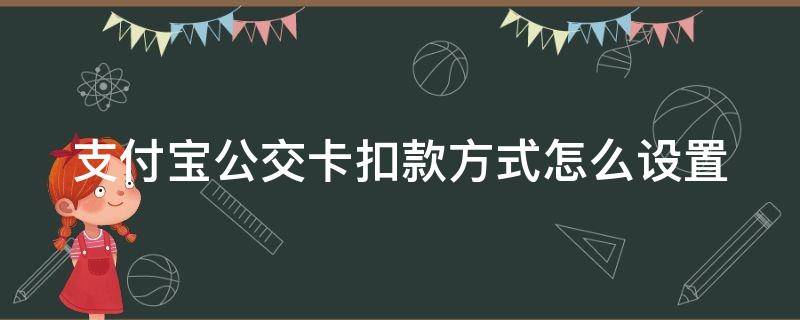 支付宝公交卡扣款方式怎么设置 支付宝公交卡如何扣钱