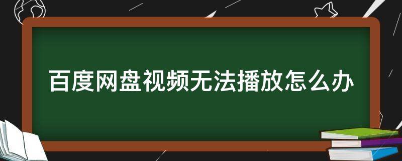 百度网盘视频无法播放怎么办（百度网盘视频无法播放怎么办317）