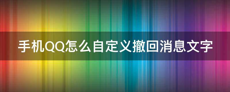 手机QQ怎么自定义撤回消息文字（手机qq怎么设置自定义撤回消息）