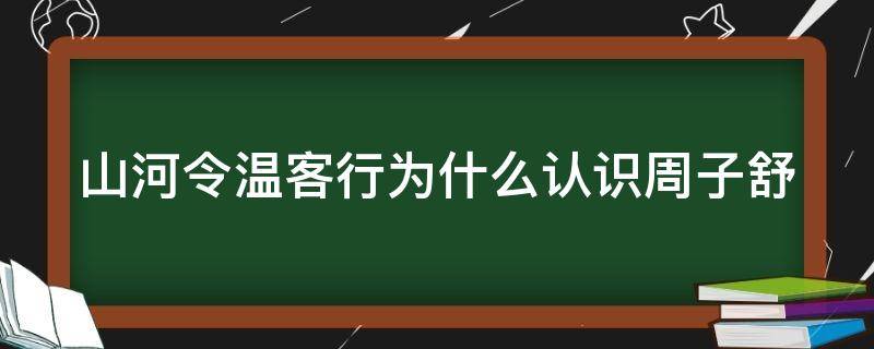 山河令温客行为什么认识周子舒 山河令温客行为什么跟着周子舒