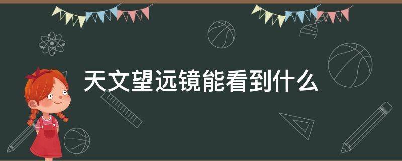 天文望远镜能看到什么（入门级天文望远镜能看到什么）