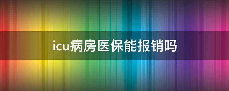 icu病房医保能报销吗 脑出血住icu病房医保能报销吗