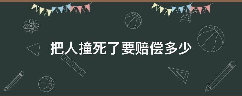 把人撞死了要赔偿多少