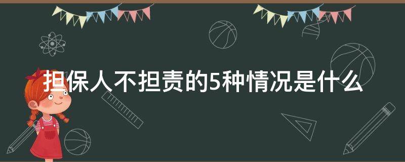 担保人不担责的5种情况是什么（担保人不担责的5种情况有新规定吗?）