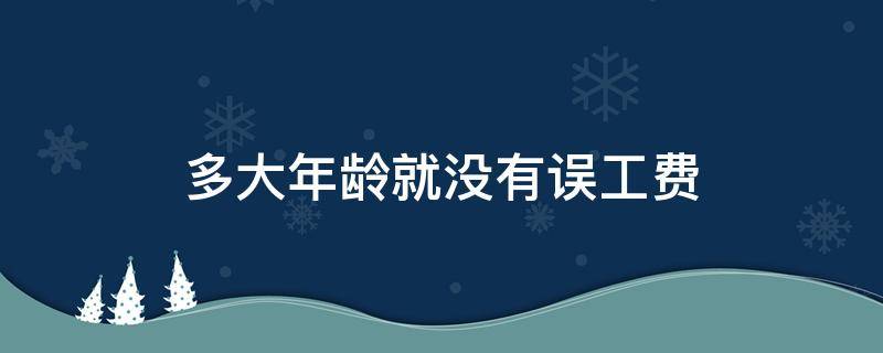 多大年龄就没有误工费 误工费有无年龄限制