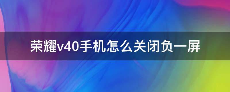 荣耀v40手机怎么关闭负一屏 荣耀v10负一屏怎么打开