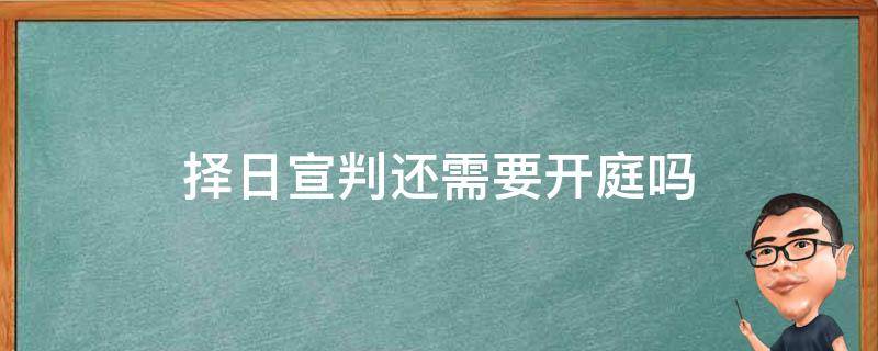 择日宣判还需要开庭吗 民事择日宣判还需要开庭吗