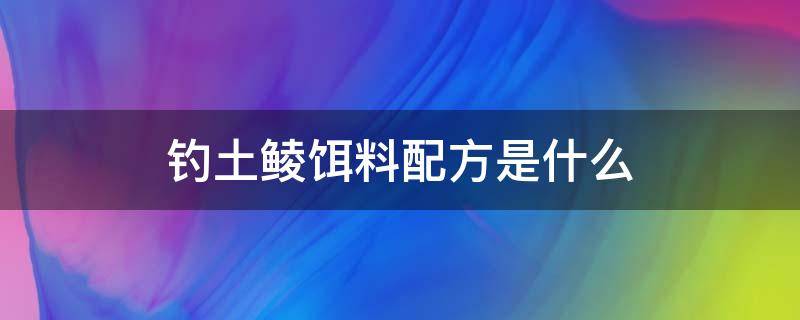 钓土鲮饵料配方是什么（钓土鲮鱼饵料配方）