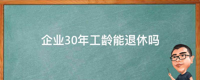 企业30年工龄能退休吗（企业有30年工龄退休政策吗）