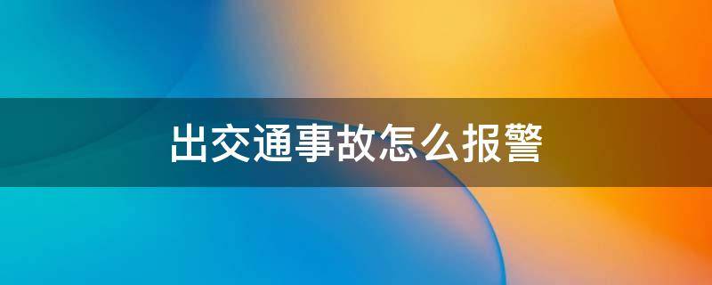 出交通事故怎么报警 道路交通事故怎么报警