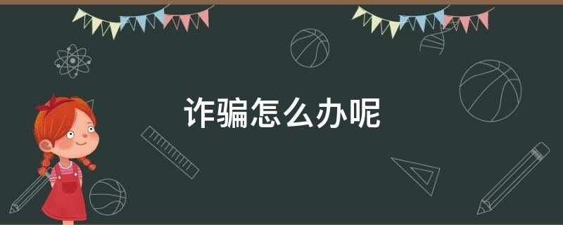 诈骗怎么办呢 支付宝钱转给别人发现是诈骗怎么办呢