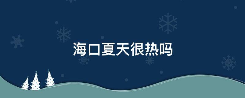 海口夏天很热吗 海口夏天太热了